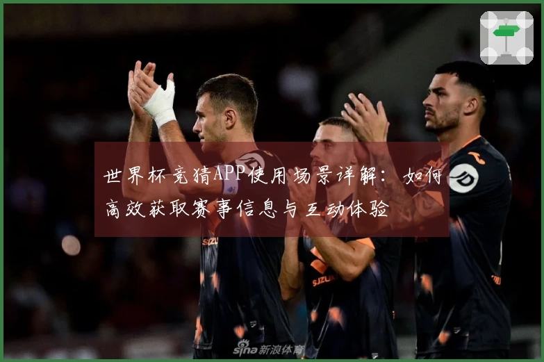 世界杯竞猜APP使用场景详解：如何高效获取赛事信息与互动体验