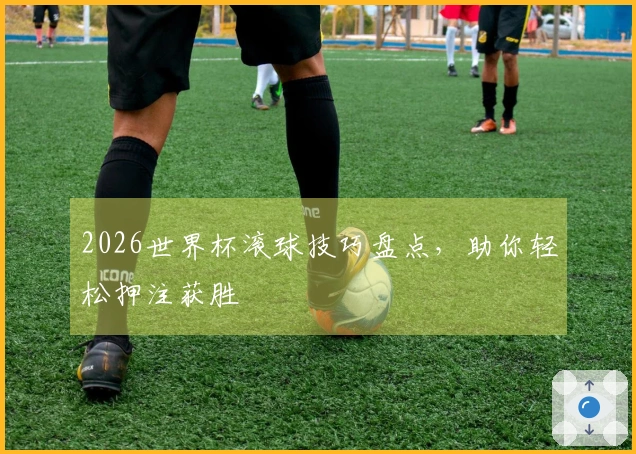 2026世界杯滚球技巧盘点，助你轻松押注获胜