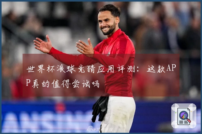 世界杯滚球竞猜应用评测：这款APP真的值得尝试吗
