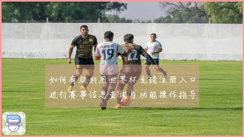 如何有效利用世界杯竞猜注册入口进行赛事信息查询与功能操作指导