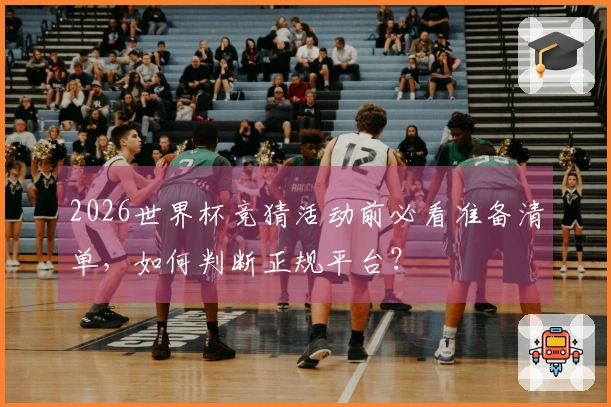 2026世界杯竞猜活动前必看准备清单，如何判断正规平台？