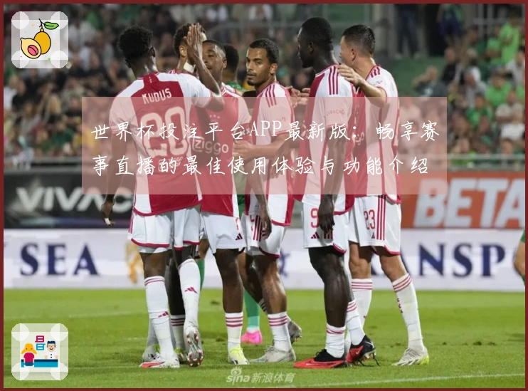 世界杯投注平台APP最新版：畅享赛事直播的最佳使用体验与功能介绍