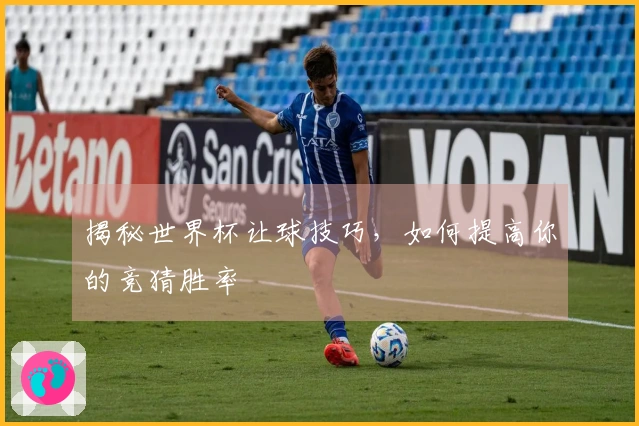 揭秘世界杯让球技巧，如何提高你的竞猜胜率