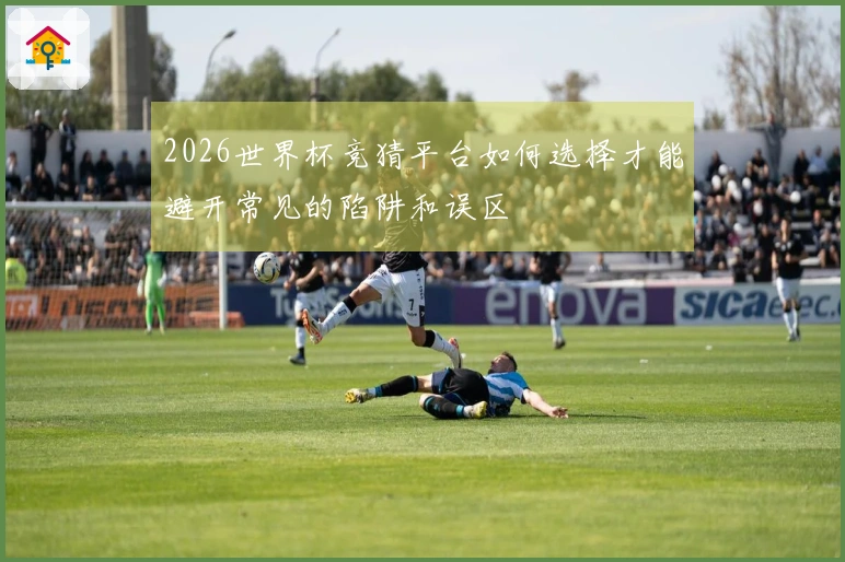 2026世界杯竞猜平台如何选择才能避开常见的陷阱和误区