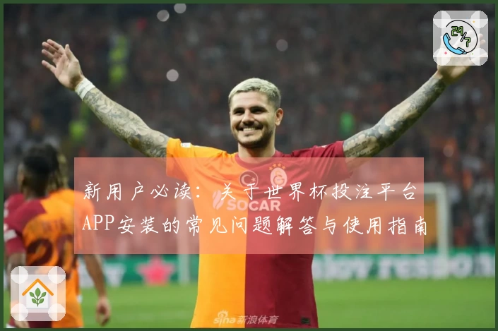 新用户必读:关于世界杯投注平台APP安装的常见问题解答与使用指南