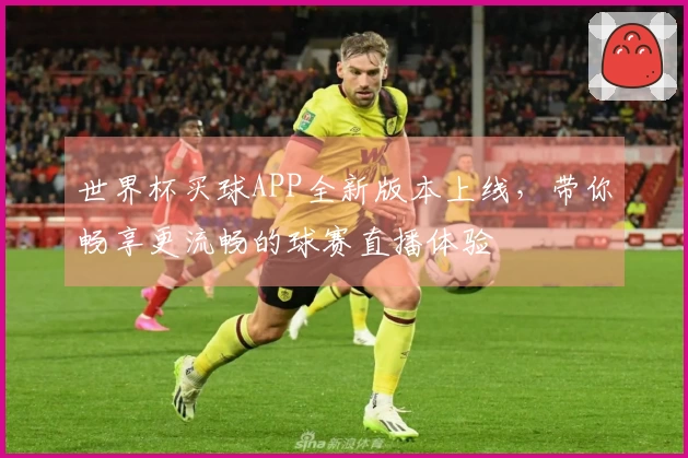 世界杯买球APP全新版本上线，带你畅享更流畅的球赛直播体验