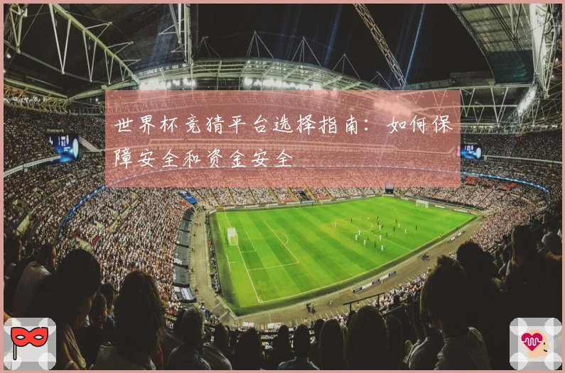 世界杯竞猜平台选择指南：如何保障安全和资金安全