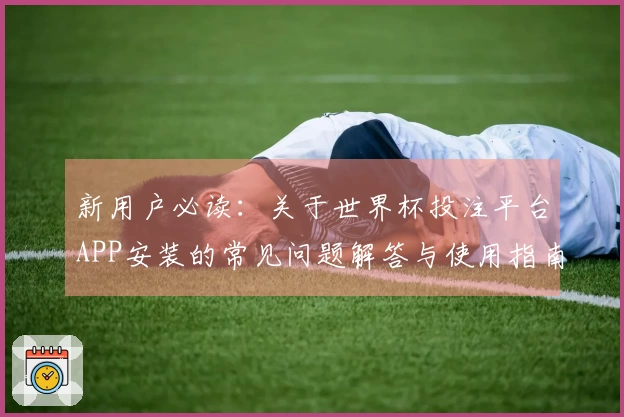 新用户必读：关于世界杯投注平台APP安装的常见问题解答与使用指南
