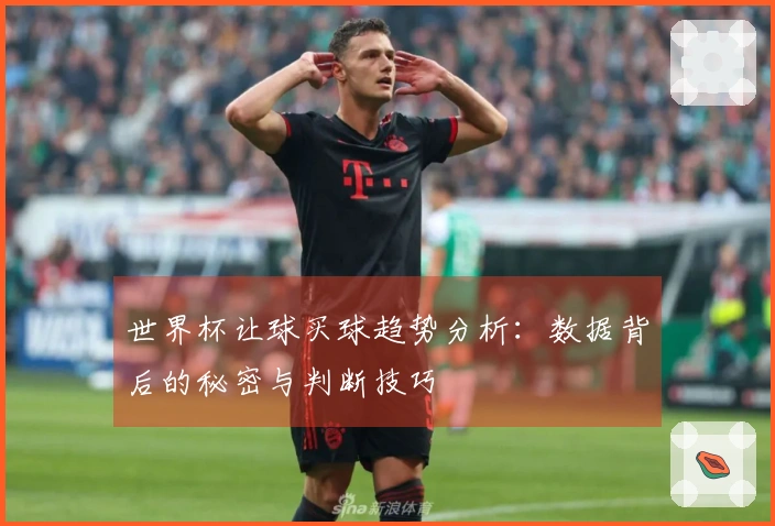 世界杯让球买球趋势分析：数据背后的秘密与判断技巧