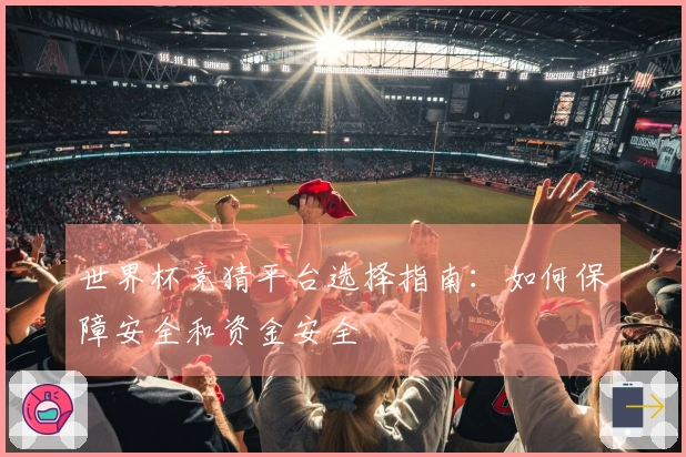 世界杯竞猜平台选择指南：如何保障安全和资金安全