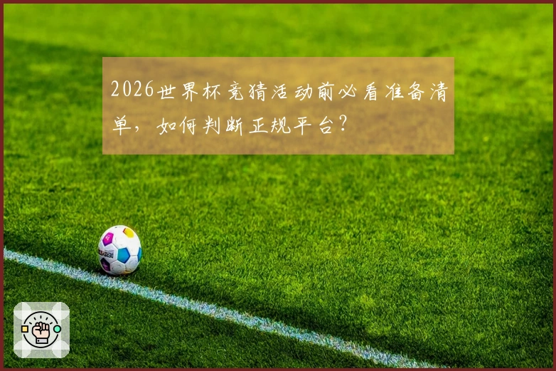 2026世界杯竞猜活动前必看准备清单，如何判断正规平台？