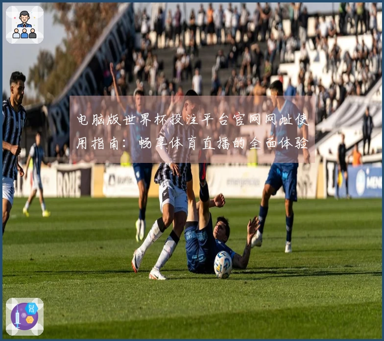 电脑版世界杯投注平台官网网址使用指南：畅享体育直播的全面体验与功能介绍
