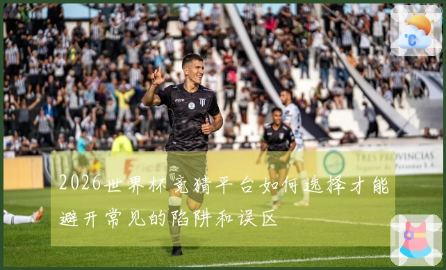 2026世界杯竞猜平台如何选择才能避开常见的陷阱和误区