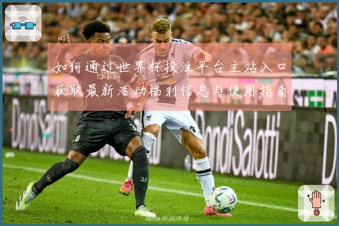 如何通过世界杯投注平台主站入口获取最新活动福利信息与使用指南