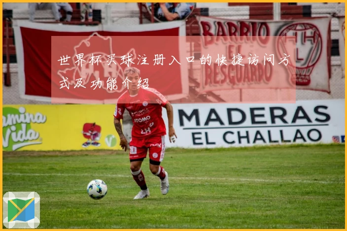 世界杯买球注册入口的快捷访问方式及功能介绍