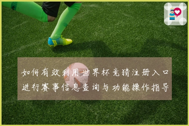 如何有效利用世界杯竞猜注册入口进行赛事信息查询与功能操作指导