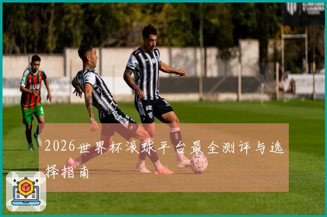 2026世界杯滚球平台最全测评与选择指南